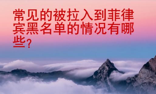 常見的被拉入到菲律賓黑名單的情況有哪些