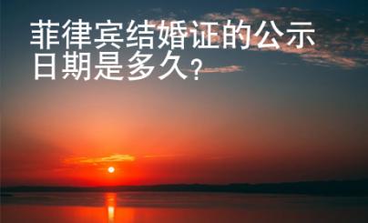菲律賓結婚證的公示日期是多久？
