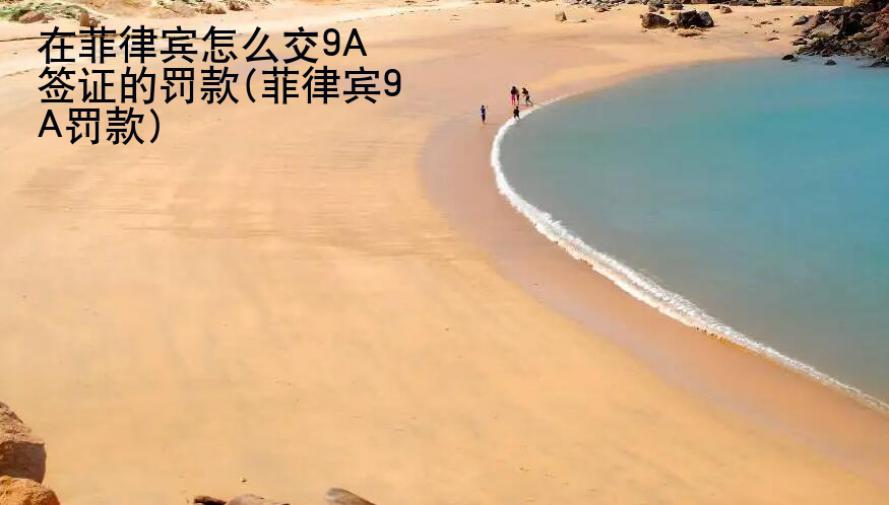 在菲律賓怎么交9A簽證的罰款(菲律賓9A罰款)
