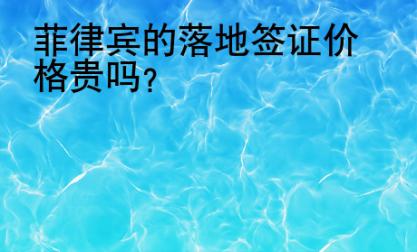 <strong></strong>菲律賓的落地簽證價格貴嗎