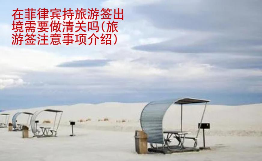 在菲律賓持旅游簽出境需要做清關(guān)嗎(旅游簽注意事項<strong>介紹</strong>)