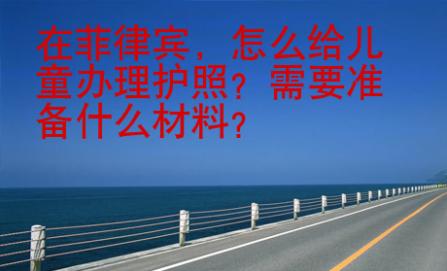 在菲律賓，怎么給兒童辦理護照？需要準備什么材料？