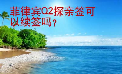<strong>菲律賓</strong>Q2探親簽可以續簽嗎
