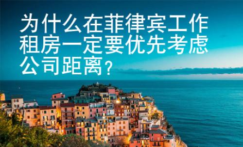 為什么在菲律賓工作租房一定要優(yōu)先考慮公司距離？