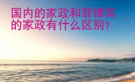 國(guó)內(nèi)的家政和菲律賓的家政有什么區(qū)別