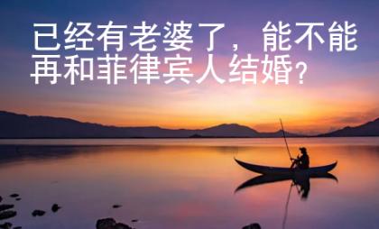 已經(jīng)有老婆了，能不能再和菲律賓人結(jié)婚？