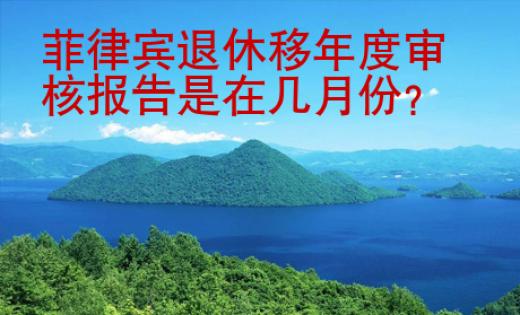 菲律賓退休移年度審核報告是在幾月份