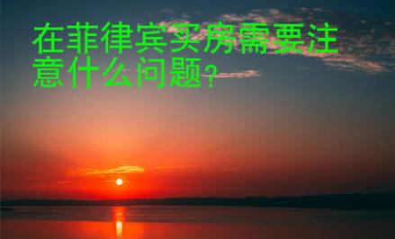 在菲律賓買房需要<strong>注意</strong>什么問題