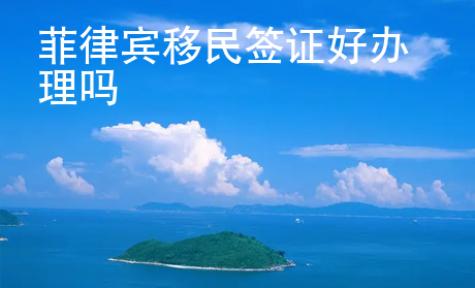 菲律賓移民簽證好辦理嗎