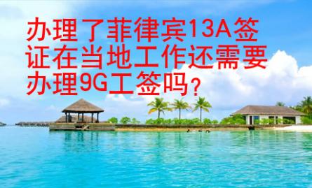 辦理了菲律賓13A簽證在當?shù)毓ぷ鬟€需要辦理9G工簽嗎？