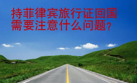 持菲律賓旅行證<strong>回國</strong>需要注意什么問題
