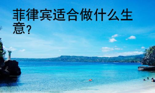 <strong>菲律賓</strong>適合做什么生意