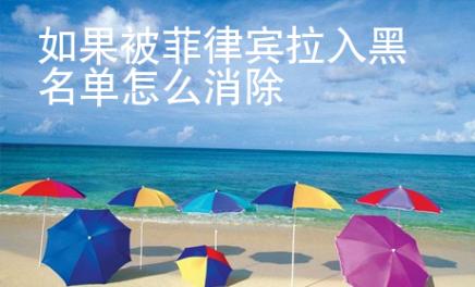 如果被菲律賓拉入黑名單怎么消除