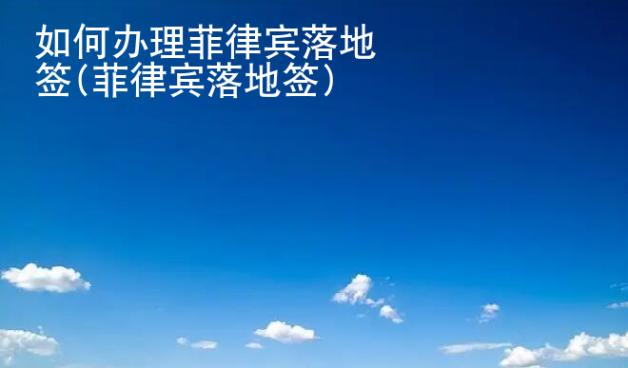 如何辦理菲律賓落地簽(菲律賓落地簽)