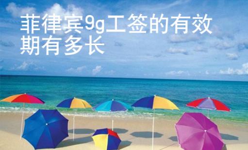 菲律賓9g工簽的有效期有多長