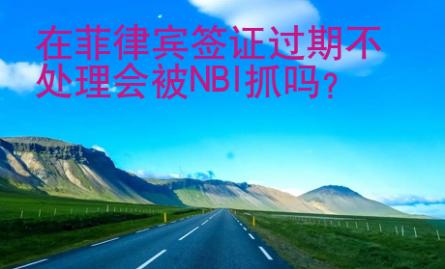 在菲律賓簽證過期不處理會被NBI抓嗎