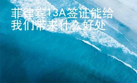 菲律賓13A簽證能給我們帶來什么好處