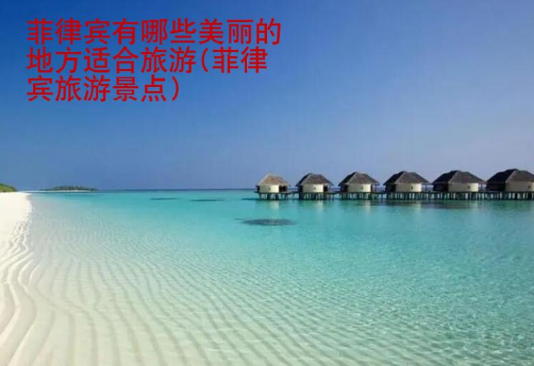菲律賓有哪些美麗的地方適合旅游(菲律賓旅游景點(diǎn))