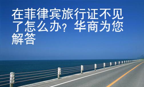 在菲律賓旅行證不見了怎么辦？華商為您解答