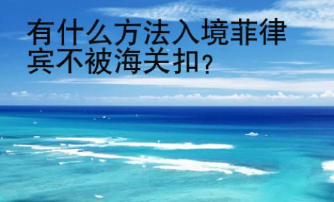 有什么方法入境菲律賓不被海關(guān)扣