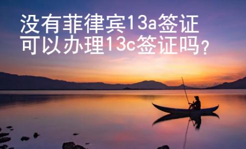 沒有菲律賓13a簽證可以辦理13c簽證嗎？