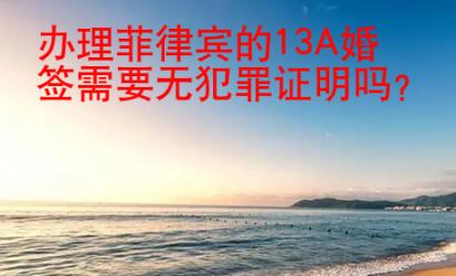 辦理菲律賓的13A婚簽需要無犯罪證明嗎？