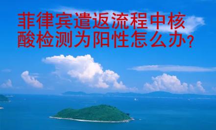 菲律賓遣返流程中核酸檢測(cè)為陽性怎么辦