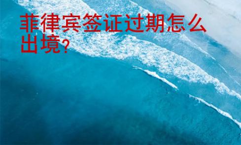 菲律賓簽證過期怎么出境