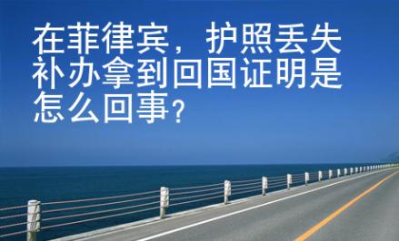 在菲律賓，護照丟失補辦拿到回國證明是怎么回事？