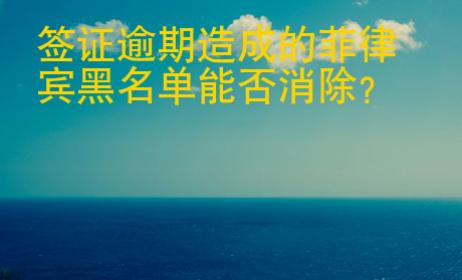 簽證逾期造成的菲律賓黑名單能否消除