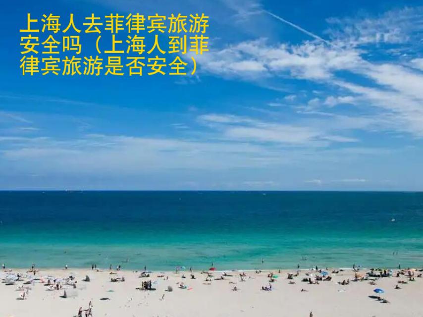 上海人去菲律賓旅游安全嗎（上海人到菲律賓旅游是否安全）
