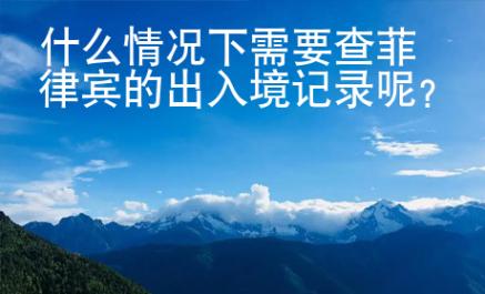 什么情況下需要查菲律賓的出入境記錄呢？