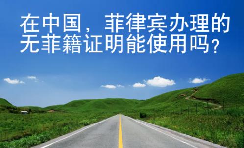在中國(guó)，菲律賓辦理的無(wú)菲籍證明能使用嗎？