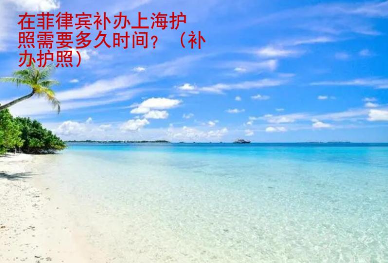 在菲律賓補(bǔ)辦上海護(hù)照需要多久時間