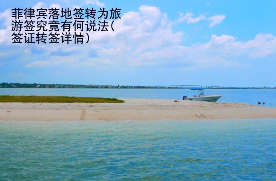 菲律賓落地簽轉(zhuǎn)為旅游簽究竟有何說(shuō)法(簽證轉(zhuǎn)簽詳情)