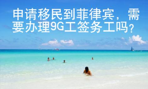 申請移民到菲律賓，需要辦理9G工簽務工嗎？