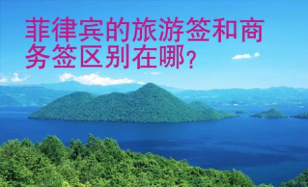 菲律賓的旅游簽和商務簽區別在哪