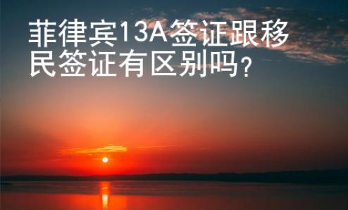菲律賓13A簽證跟移民簽證有區(qū)別嗎？
