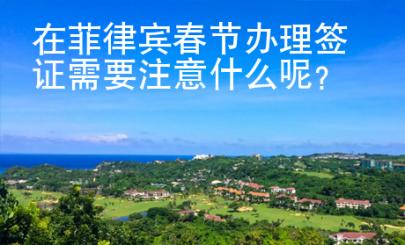 在菲律賓春節辦理簽證需要注意什么呢