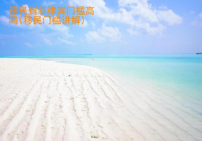移民到菲律賓門檻<strong>高嗎</strong>(移民門檻講解)