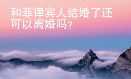 和菲律賓人結婚了還可以離婚嗎？