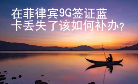 在菲律賓9G簽證藍卡丟失了該如何補辦？