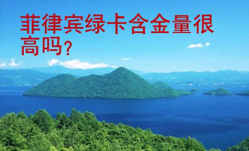<strong></strong>菲律賓綠卡含金量很高嗎