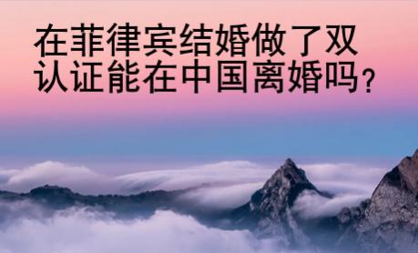 在菲律賓結婚做了雙認證能在中國離婚嗎？