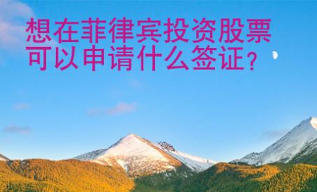 想在菲律賓投資股票可以申請什么簽證