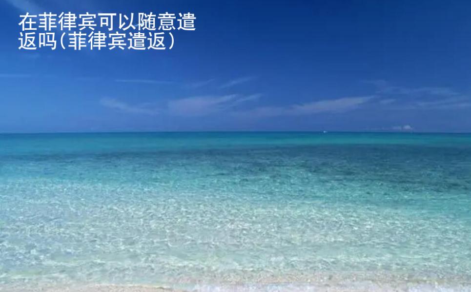 在菲律賓可以<strong>隨意</strong>遣返嗎(菲律賓遣返)