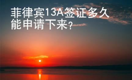 菲律賓13A簽證多久能申請下來？