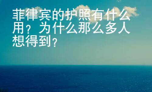 菲律賓的護照有什么用？為什么那么多人想得到？
