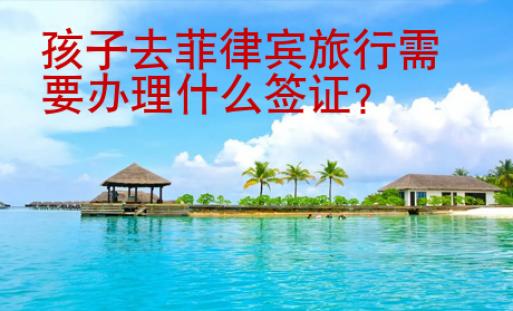 孩子去菲律賓旅行需要辦理什么簽證？