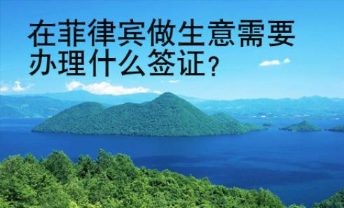 在菲律賓做生意需要<strong>辦理</strong>什么簽證